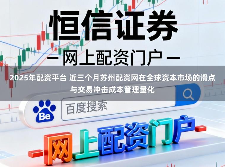 2025年配资平台 近三个月苏州配资网在全球资本市场的滑点与交易冲击成本管理量化