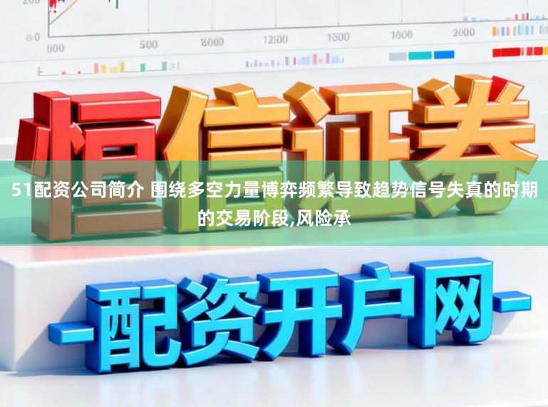 51配资公司简介 围绕多空力量博弈频繁导致趋势信号失真的时期的交易阶段，风险承