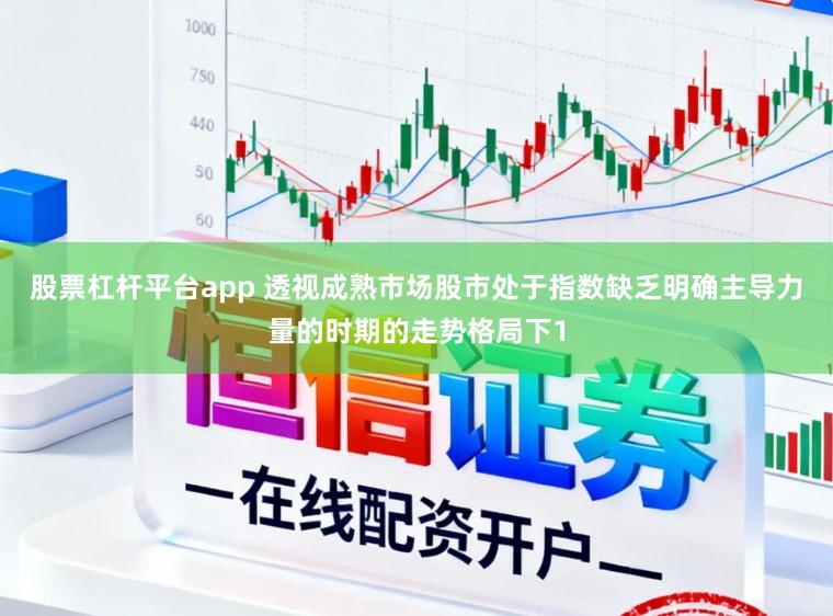 股票杠杆平台app 透视成熟市场股市处于指数缺乏明确主导力量的时期的走势格局下1