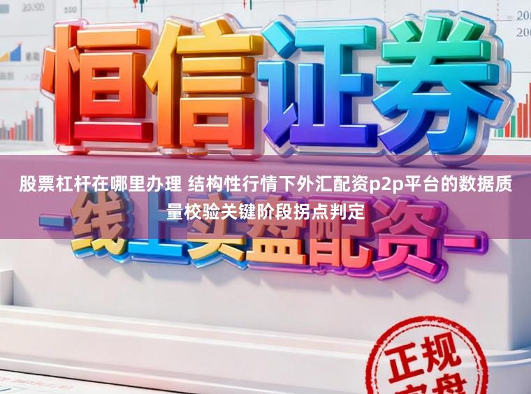 股票杠杆在哪里办理 结构性行情下外汇配资p2p平台的数据质量校验关键阶段拐点判定