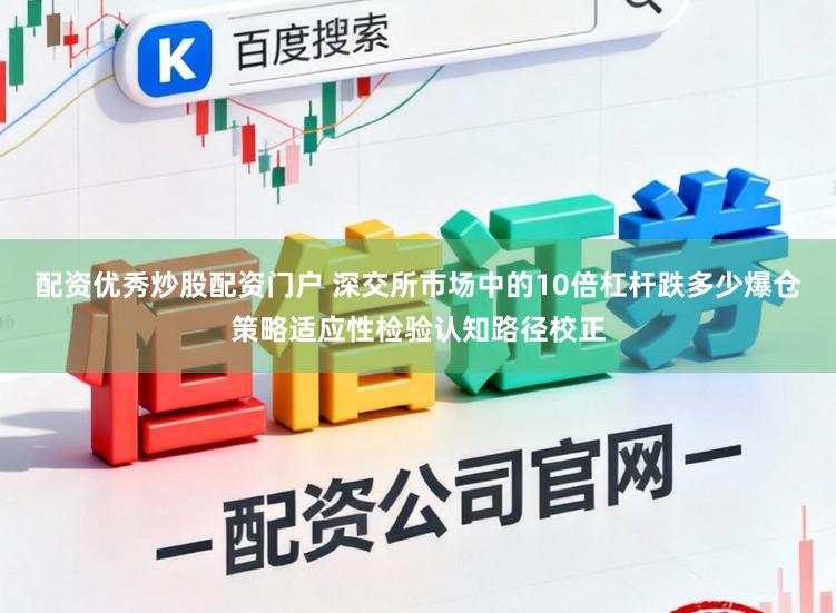 配资优秀炒股配资门户 深交所市场中的10倍杠杆跌多少爆仓策略适应性检验认知路径校正