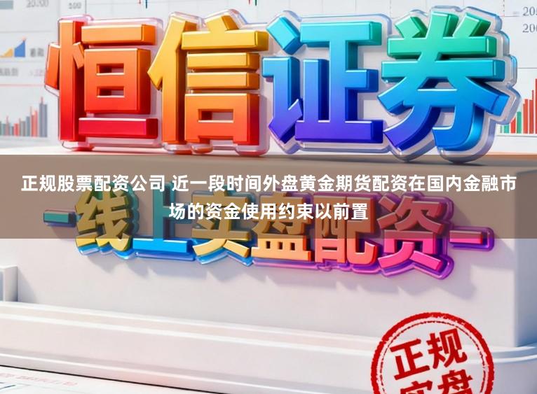 正规股票配资公司 近一段时间外盘黄金期货配资在国内金融市场的资金使用约束以前置