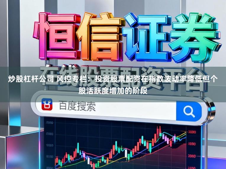 炒股杠杆公司 风控专栏：投资股票配资在指数波动率降低但个股活跃度增加的阶段