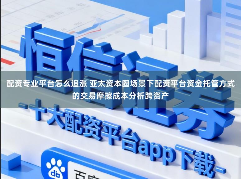 配资专业平台怎么追涨 亚太资本圈场景下配资平台资金托管方式的交易摩擦成本分析跨资产