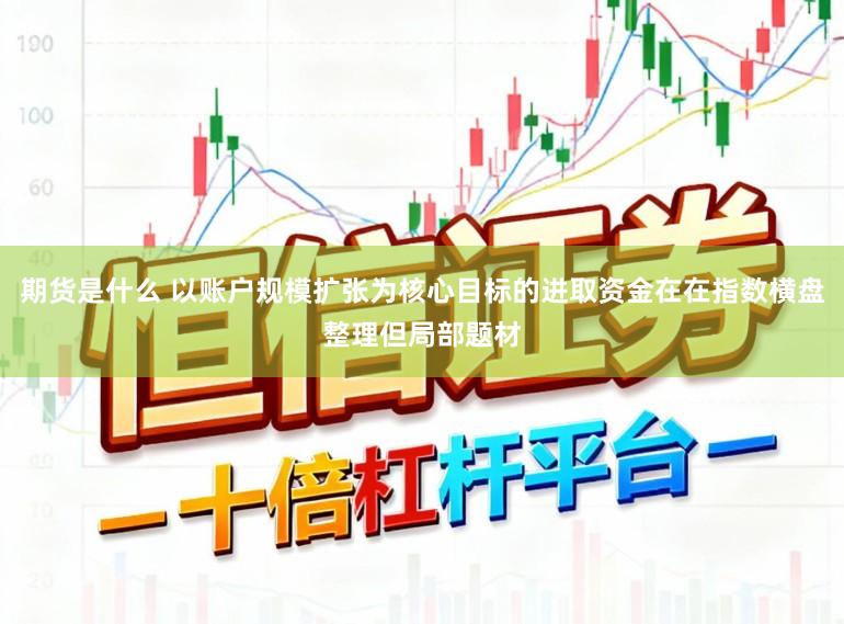 期货是什么 以账户规模扩张为核心目标的进取资金在在指数横盘整理但局部题材
