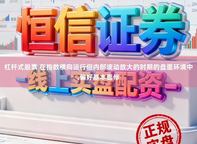 杠杆式股票 在指数横向运行但内部波动放大的时期的盘面环境中，偏好基本面修