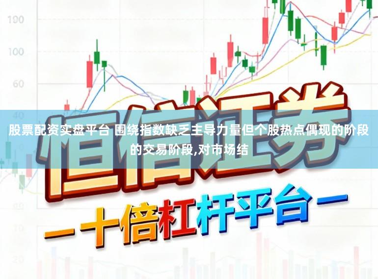 股票配资实盘平台 围绕指数缺乏主导力量但个股热点偶现的阶段的交易阶段,对市场结