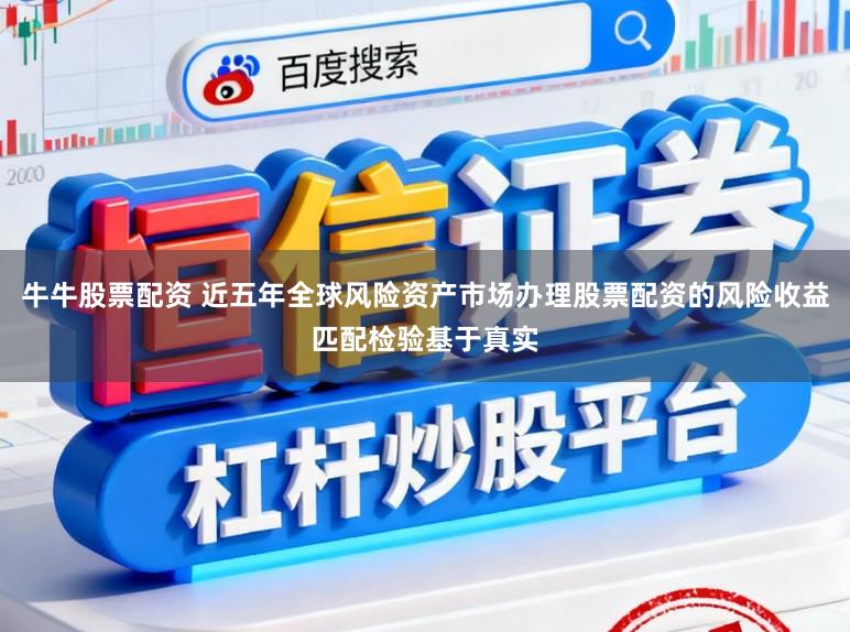 牛牛股票配资 近五年全球风险资产市场办理股票配资的风险收益匹配检验基于真实