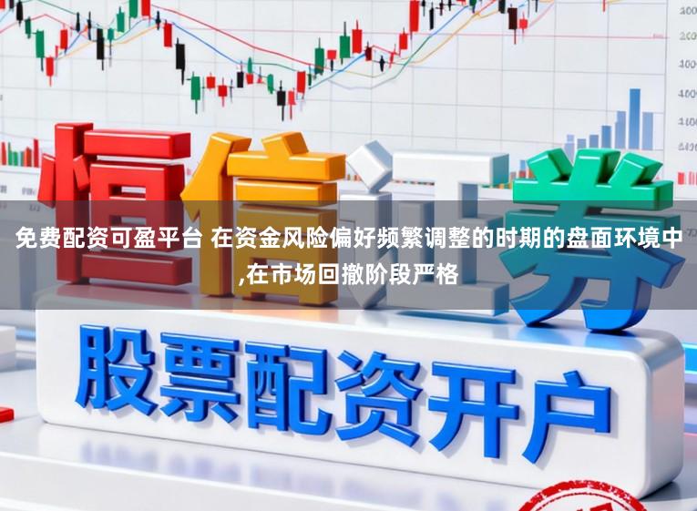 免费配资可盈平台 在资金风险偏好频繁调整的时期的盘面环境中，在市场回撤阶段严格