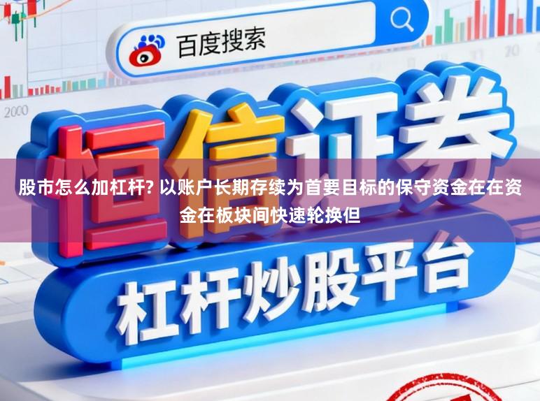 股市怎么加杠杆? 以账户长期存续为首要目标的保守资金在在资金在板块间快速轮换但