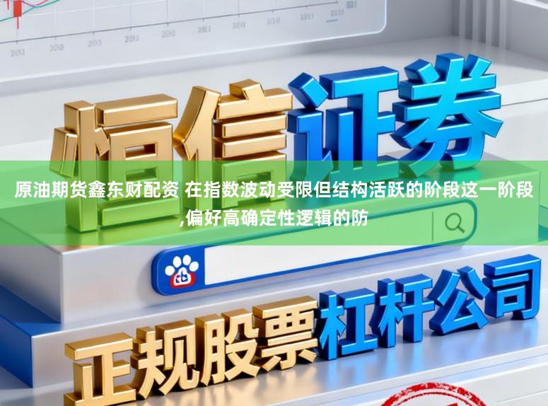 原油期货鑫东财配资 在指数波动受限但结构活跃的阶段这一阶段，偏好高确定性逻辑的防