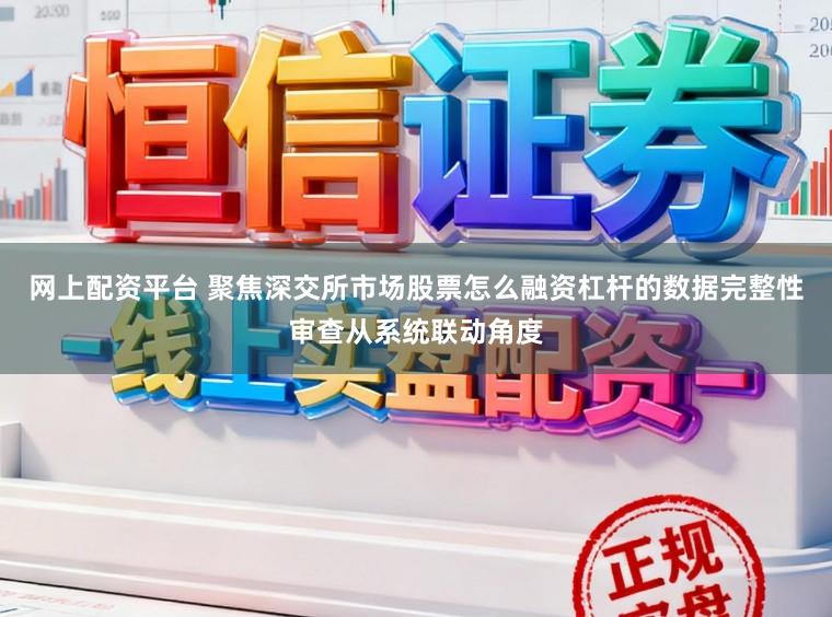 网上配资平台 聚焦深交所市场股票怎么融资杠杆的数据完整性审查从系统联动角度