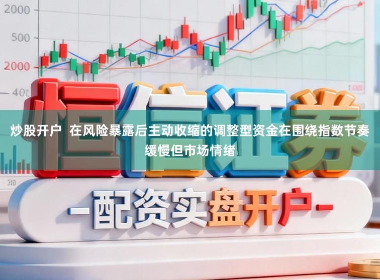 炒股开户 在风险暴露后主动收缩的调整型资金在围绕指数节奏缓慢但市场情绪