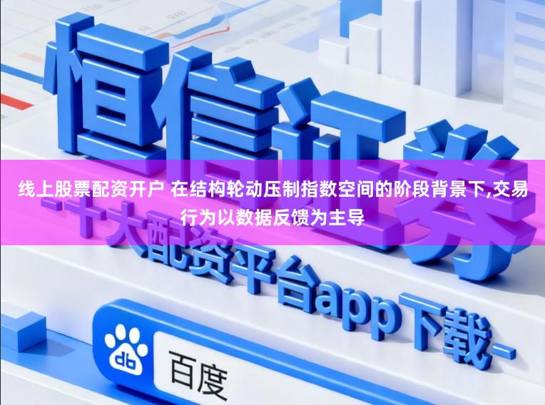 线上股票配资开户 在结构轮动压制指数空间的阶段背景下，交易行为以数据反馈为主导