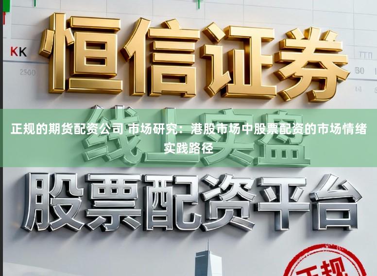 正规的期货配资公司 市场研究：港股市场中股票配资的市场情绪实践路径