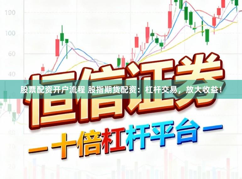 股票配资开户流程 股指期货配资:杠杆交易,放大收益!