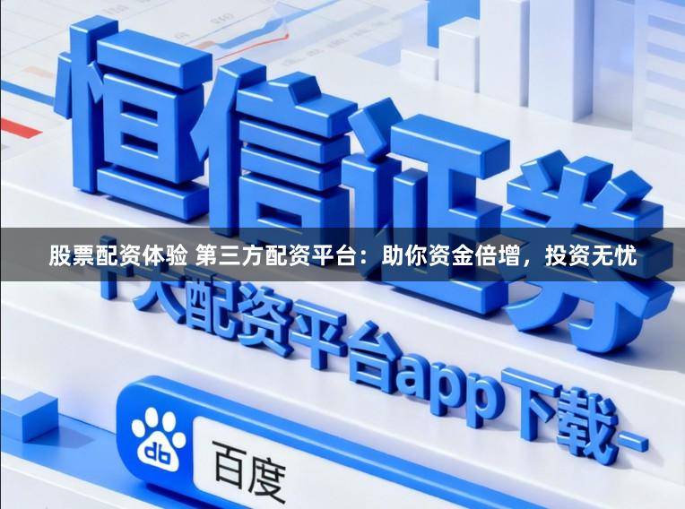 股票配资体验 第三方配资平台：助你资金倍增，投资无忧