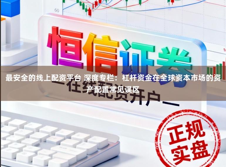 最安全的线上配资平台 深度专栏：杠杆资金在全球资本市场的资产配置常见误区