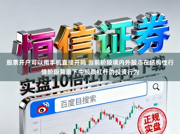 股票开户可以用手机直接开吗 当前阶段境内外股市在结构性行情阶段背景下中股票杠杆的投资行为