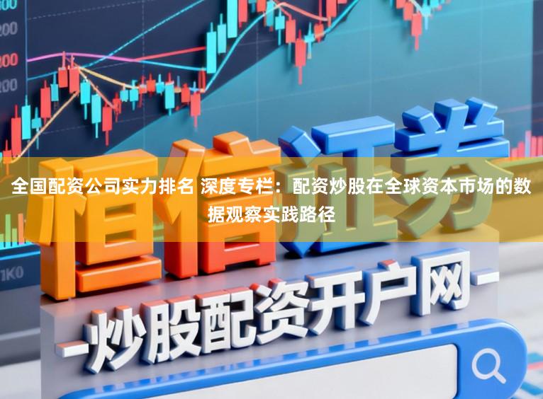 全国配资公司实力排名 深度专栏：配资炒股在全球资本市场的数据观察实践路径