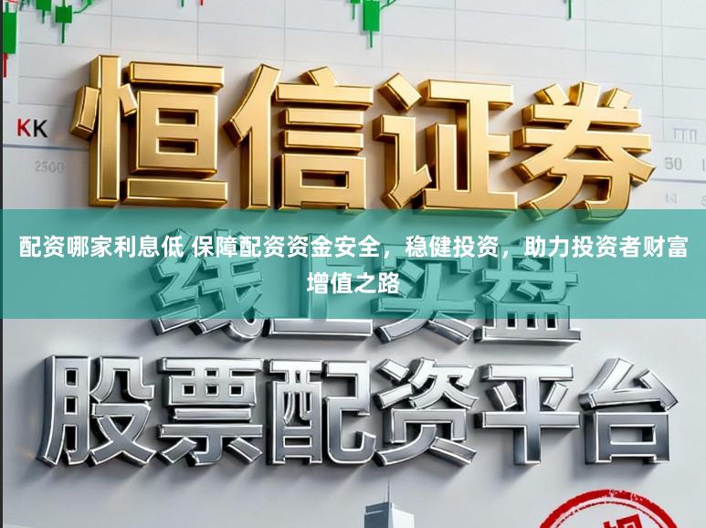 配资哪家利息低 保障配资资金安全,稳健投资,助力投资者财富增值之路