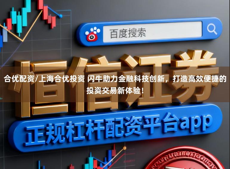 合优配资/上海合优投资 闪牛助力金融科技创新,打造高效便捷的投资交易新体验!