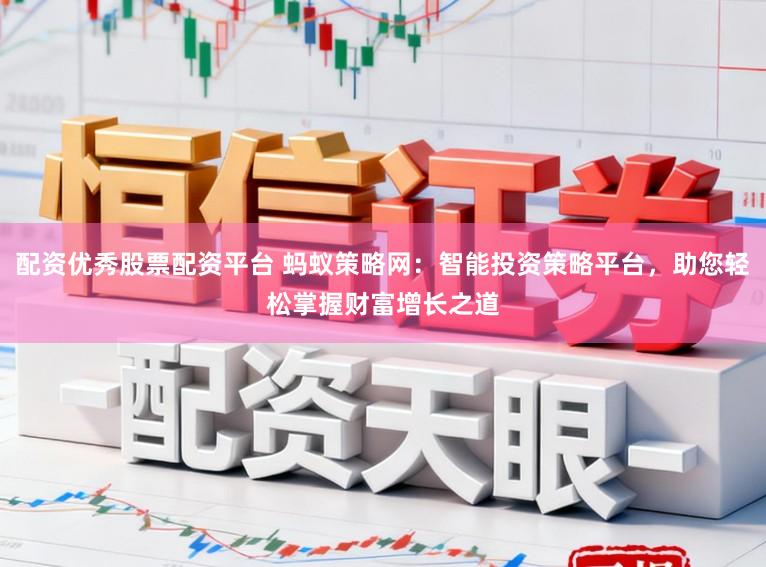 配资优秀股票配资平台 蚂蚁策略网:智能投资策略平台,助您轻松掌握财富增长之道