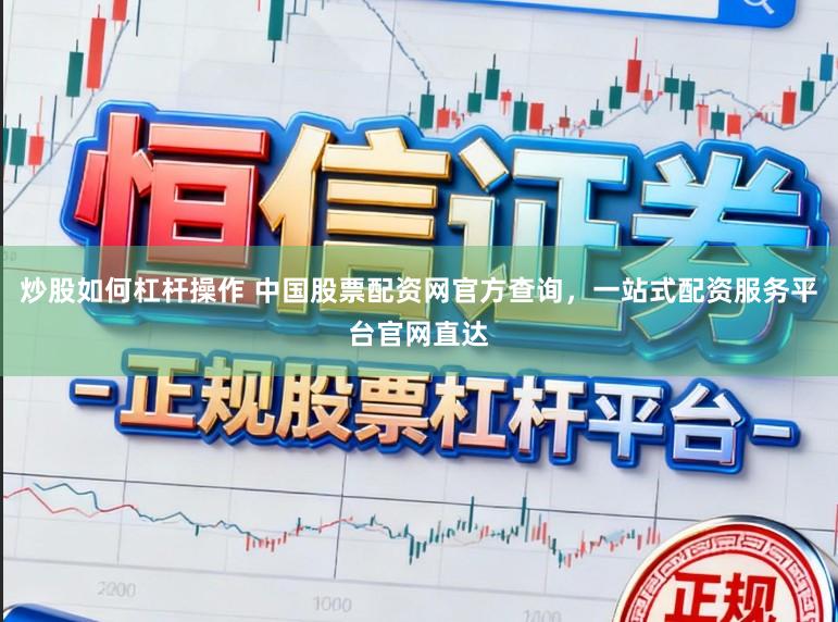 炒股如何杠杆操作 中国股票配资网官方查询,一站式配资服务平台官网直达