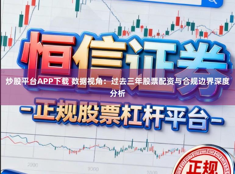 炒股平台APP下载 数据视角:过去三年股票配资与合规边界深度分析