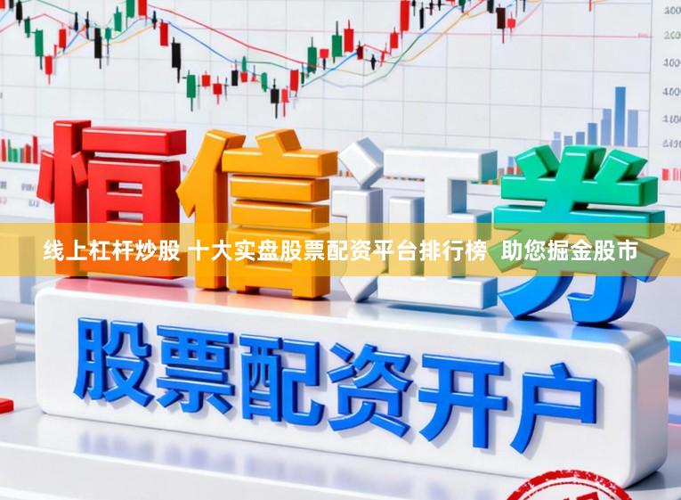 线上杠杆炒股 十大实盘股票配资平台排行榜  助您掘金股市