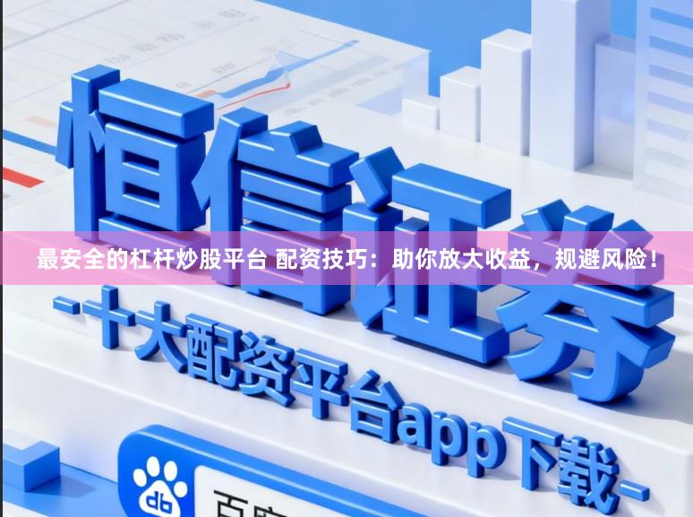 最安全的杠杆炒股平台 配资技巧:助你放大收益,规避风险!