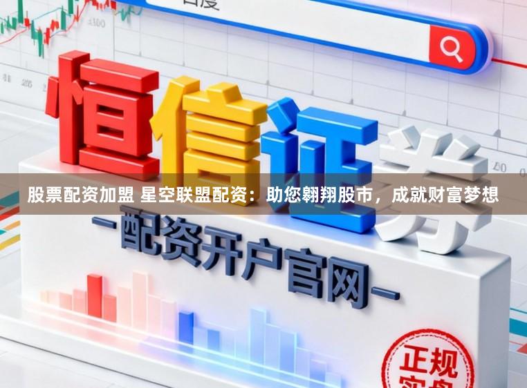 股票配资加盟 星空联盟配资:助您翱翔股市,成就财富梦想