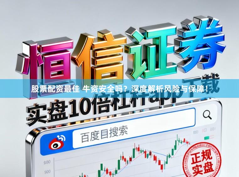 股票配资最佳 牛资安全吗？深度解析风险与保障！
