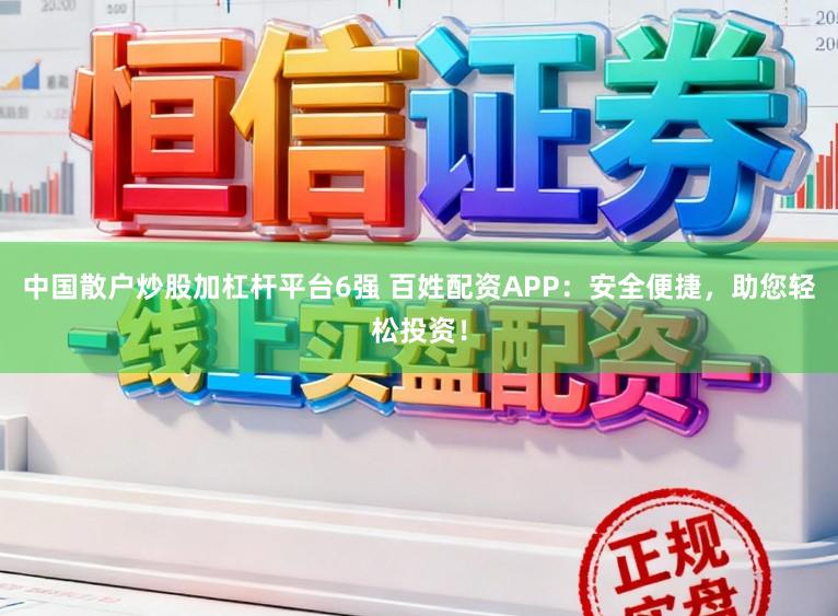 中国散户炒股加杠杆平台6强 百姓配资APP：安全便捷，助您轻松投资！