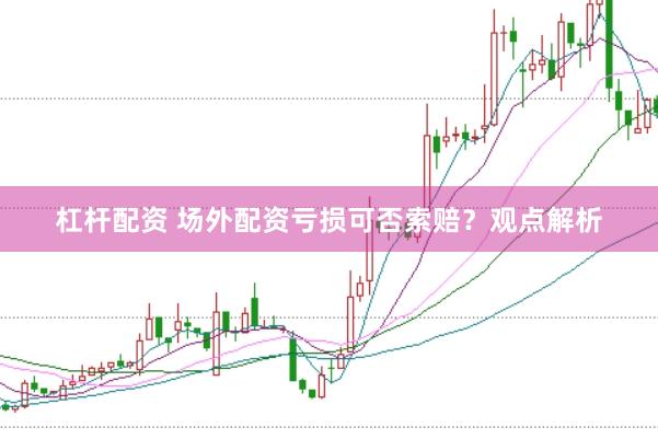 杠杆配资 场外配资亏损可否索赔？观点解析