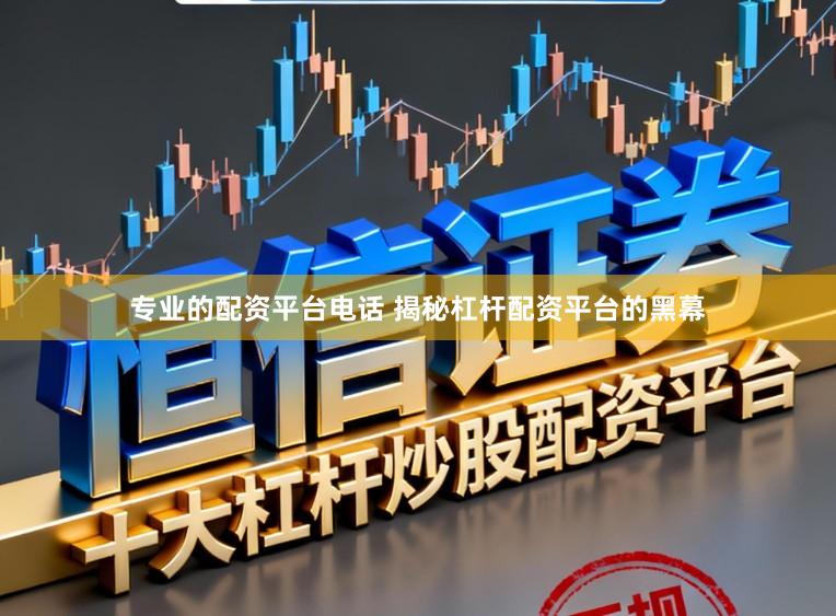 专业的配资平台电话 揭秘杠杆配资平台的黑幕