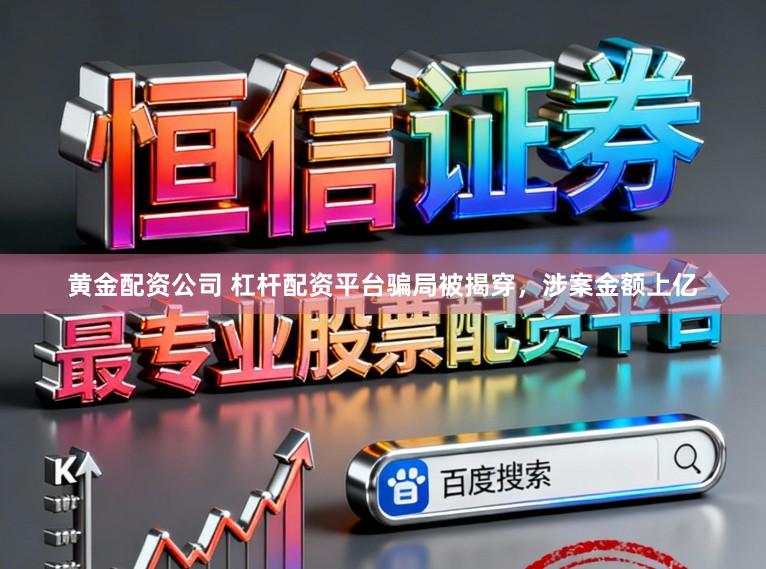 黄金配资公司 杠杆配资平台骗局被揭穿，涉案金额上亿
