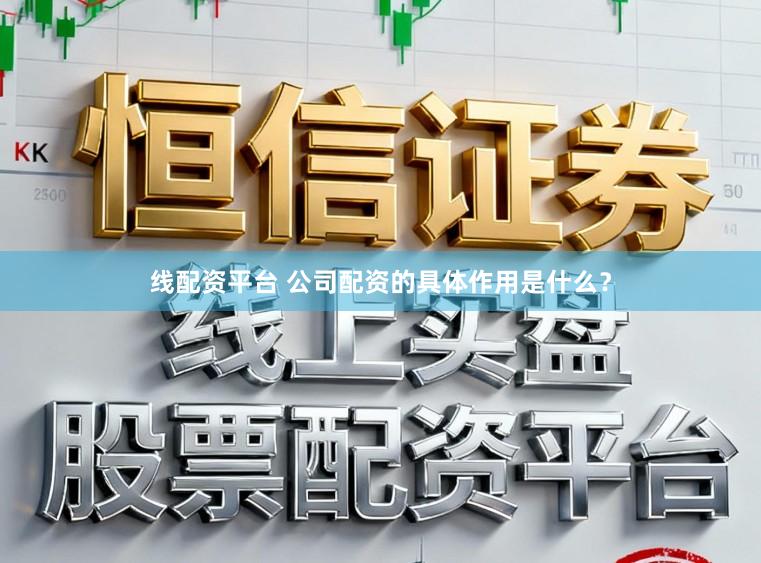 线配资平台 公司配资的具体作用是什么?