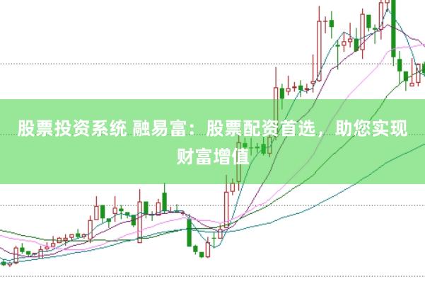 股票投资系统 融易富：股票配资首选，助您实现财富增值