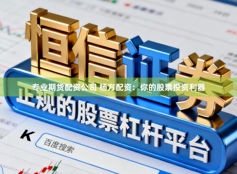 专业期货配资公司 杨方配资:你的股票投资利器
