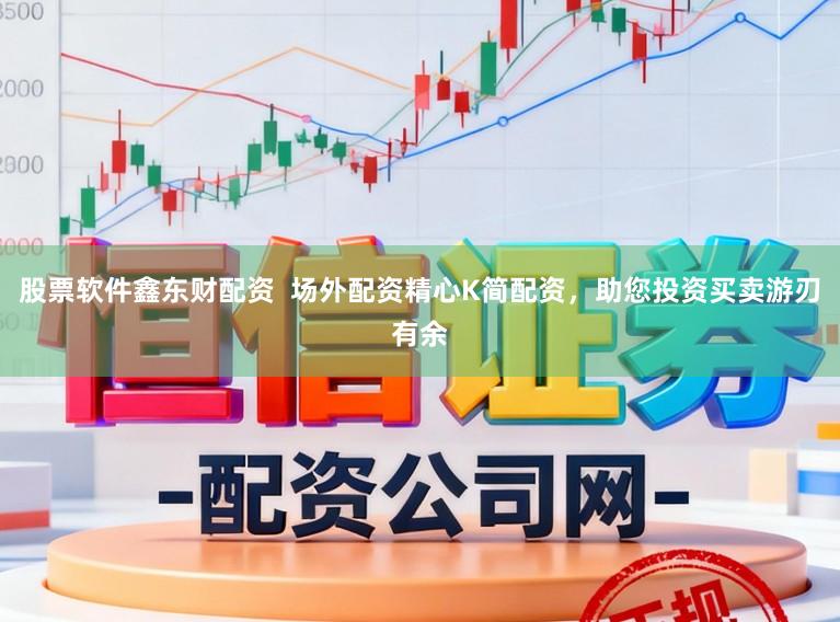 股票软件鑫东财配资  场外配资精心K简配资，助您投资买卖游刃有余