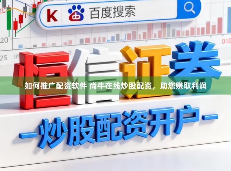 如何推广配资软件 尚牛在线炒股配资，助您赚取利润