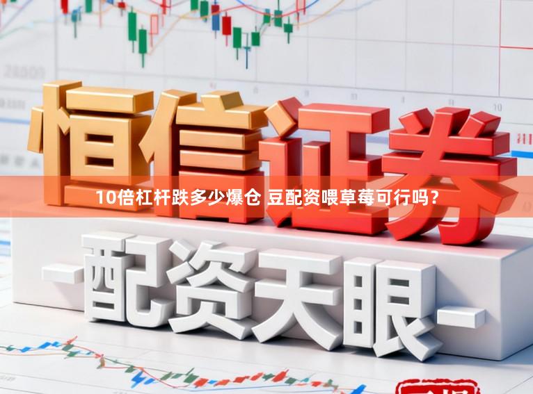 10倍杠杆跌多少爆仓 豆配资喂草莓可行吗？