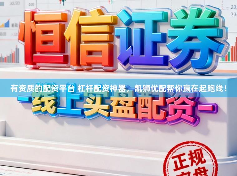 有资质的配资平台 杠杆配资神器，凯狮优配帮你赢在起跑线！