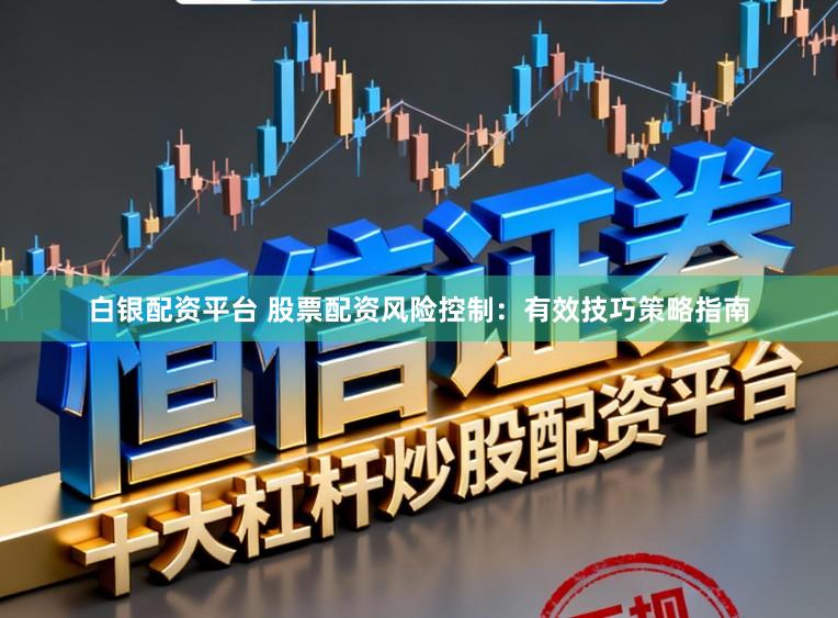 白银配资平台 股票配资风险控制：有效技巧策略指南