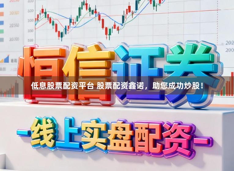 低息股票配资平台 股票配资鑫诺，助您成功炒股！