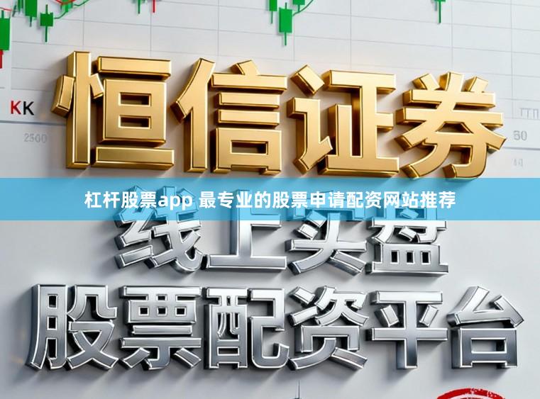 杠杆股票app 最专业的股票申请配资网站推荐