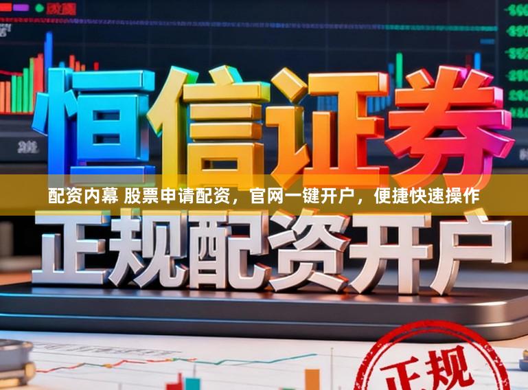 配资内幕 股票申请配资，官网一键开户，便捷快速操作