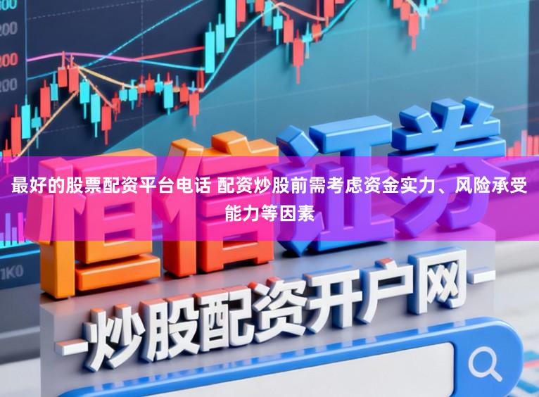 最好的股票配资平台电话 配资炒股前需考虑资金实力、风险承受能力等因素