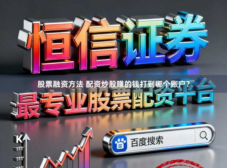 股票融资方法 配资炒股赚的钱打到哪个账户？